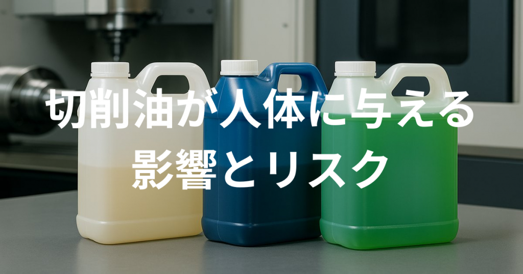 切削油が人体に与える影響とリスク