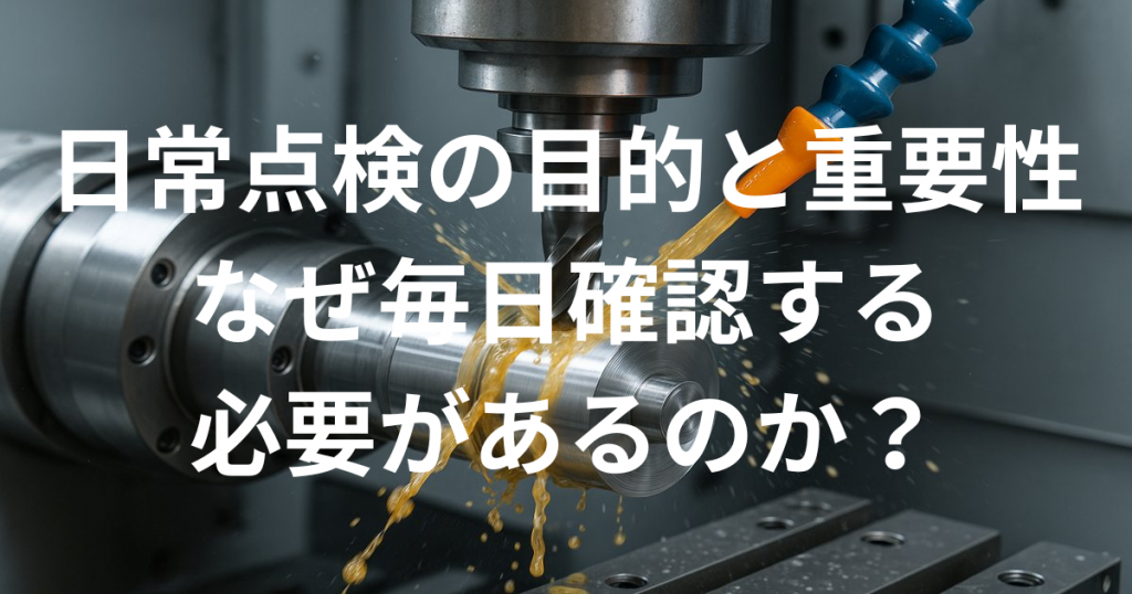 日常点検の目的と重要性。なぜ毎日確認する必要があるのか？