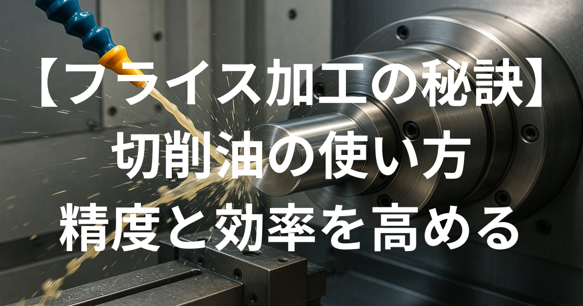 【フライス加工の秘訣】切削油の使い方｜精度と効率を高める実践ガイド