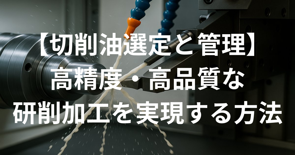 【切削油選定と管理】高精度・高品質な研削加工を実現する方法