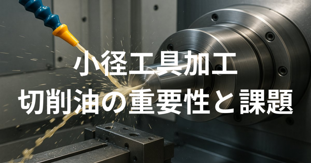 小径工具加工における切削油の重要性と課題
