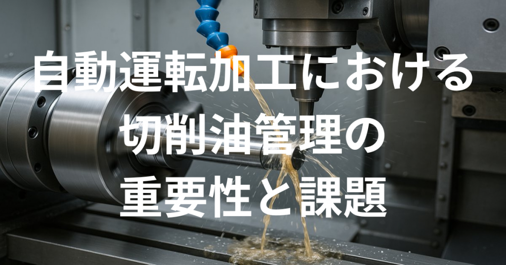 自動運転加工における切削油管理の重要性と課題