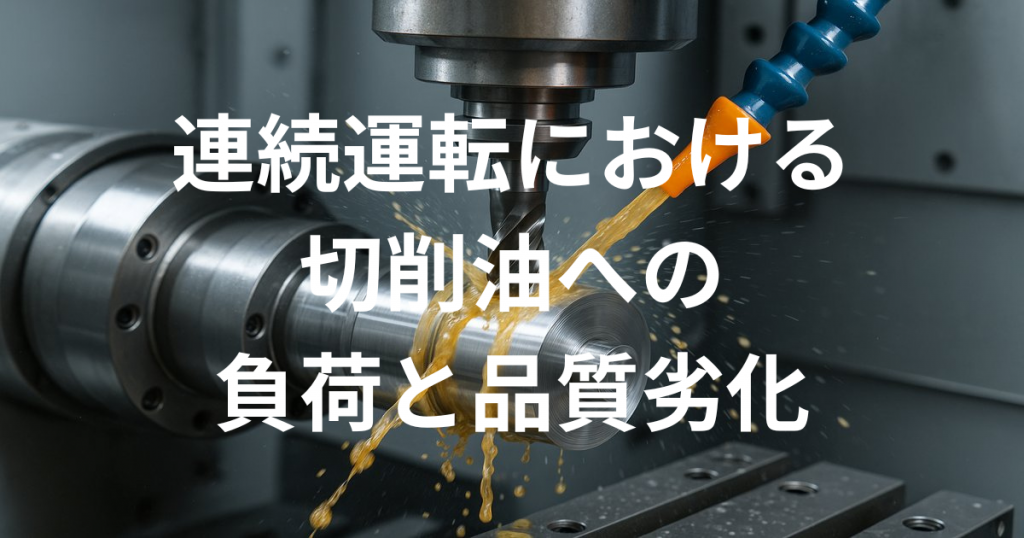 連続運転における切削油への負荷と品質劣化