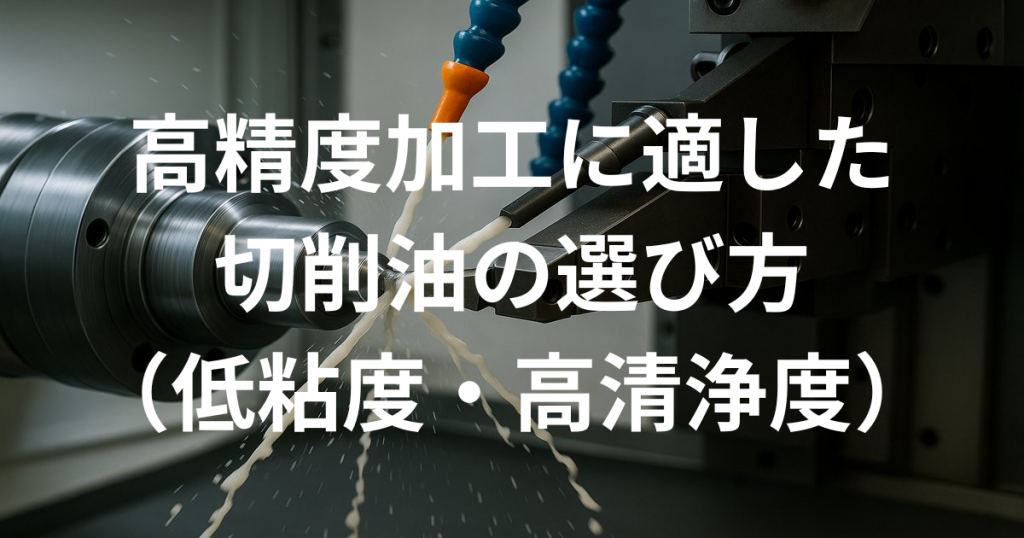 高精度加工に適した切削油の選び方（低粘度、高清浄度）