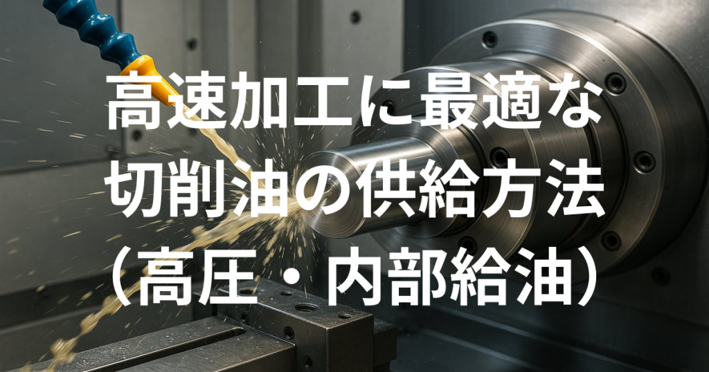高速加工に最適な切削油の供給方法（高圧、内部給油）