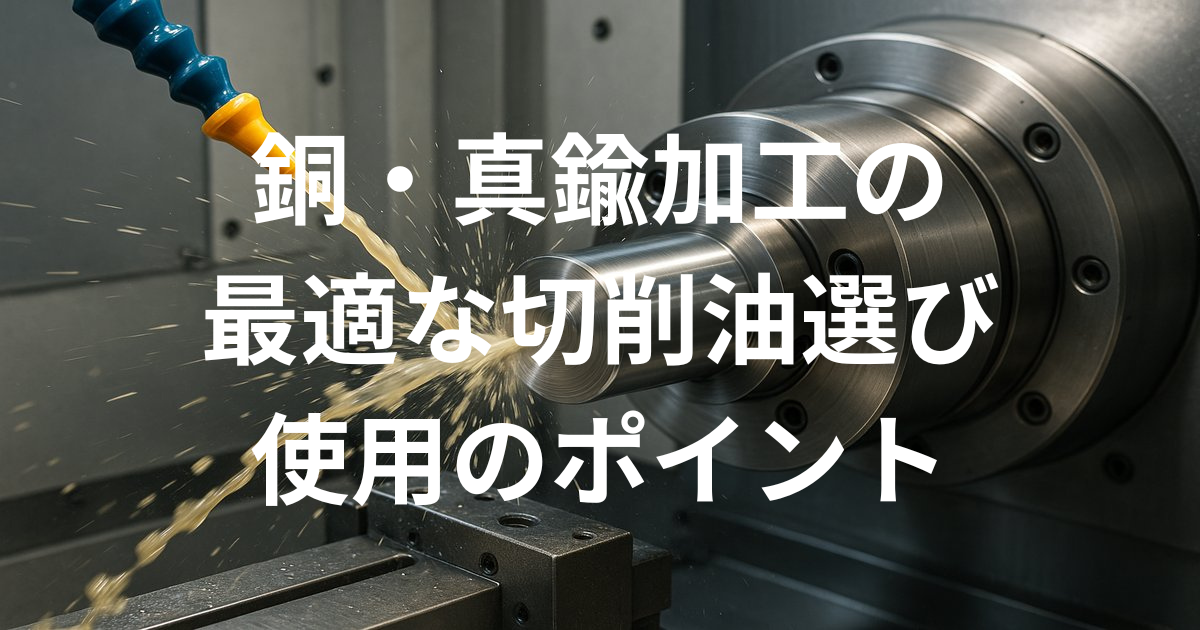【銅・真鍮加工の品質向上】最適な切削油の選び方と使用のポイント