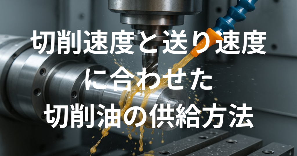 切削速度、送り速度に合わせた切削油の供給方法