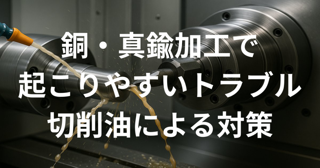 銅・真鍮加工で起こりやすいトラブルと切削油による対策（バリ、面粗度不良）