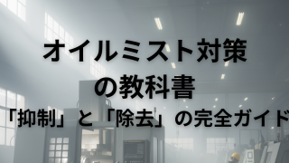 オイルミスト対策の教科書｜オイルミストの「抑制」と「除去」の完全ガイド
