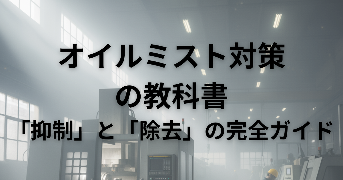 オイルミスト対策の教科書｜オイルミストの「抑制」と「除去」の完全ガイド