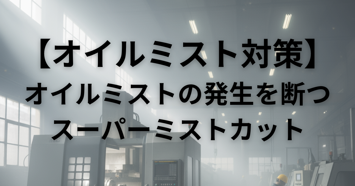 【オイルミスト対策】スーパーミストカットの科学｜オイルミストの発生を断つ！粒径巨大化メカニズム