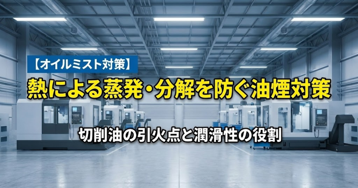 【オイルミスト対策】熱による蒸発・分解を防ぐ油煙対策｜切削油の引火点と潤滑性の役割
