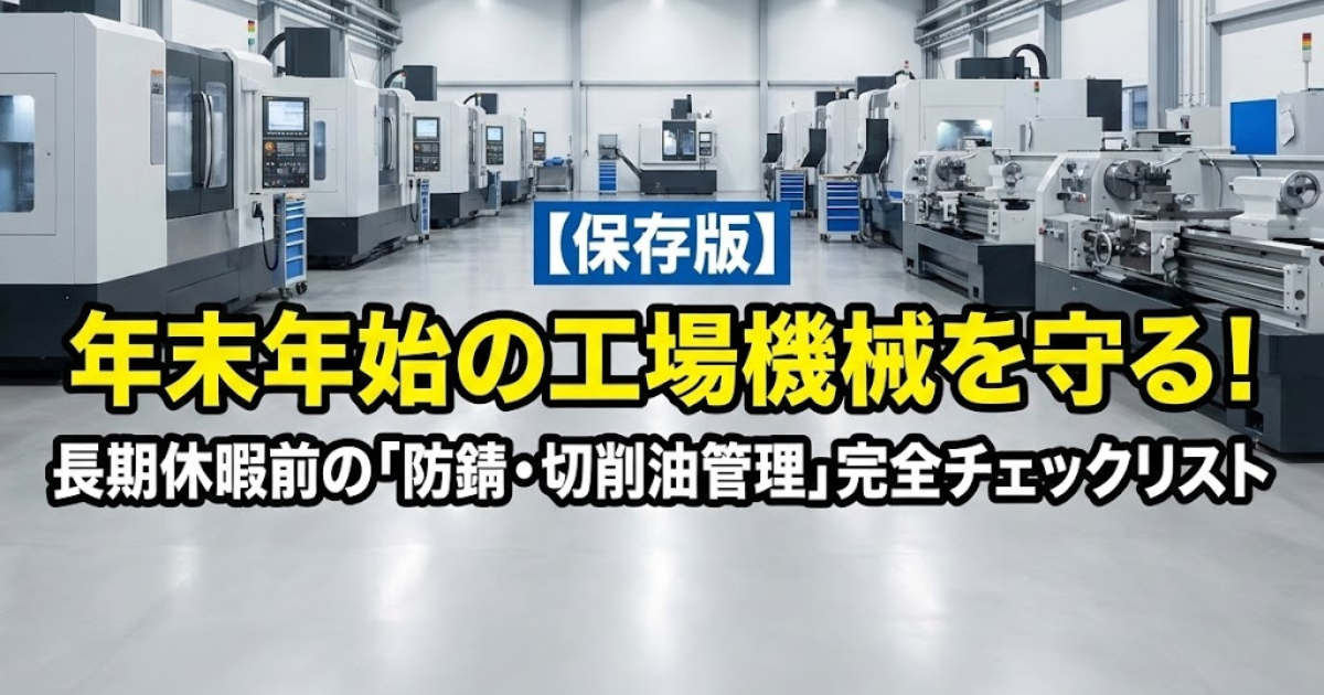 【保存版】年末年始の工場機械を守る！長期休暇前の「防錆・切削油管理」完全チェックリスト