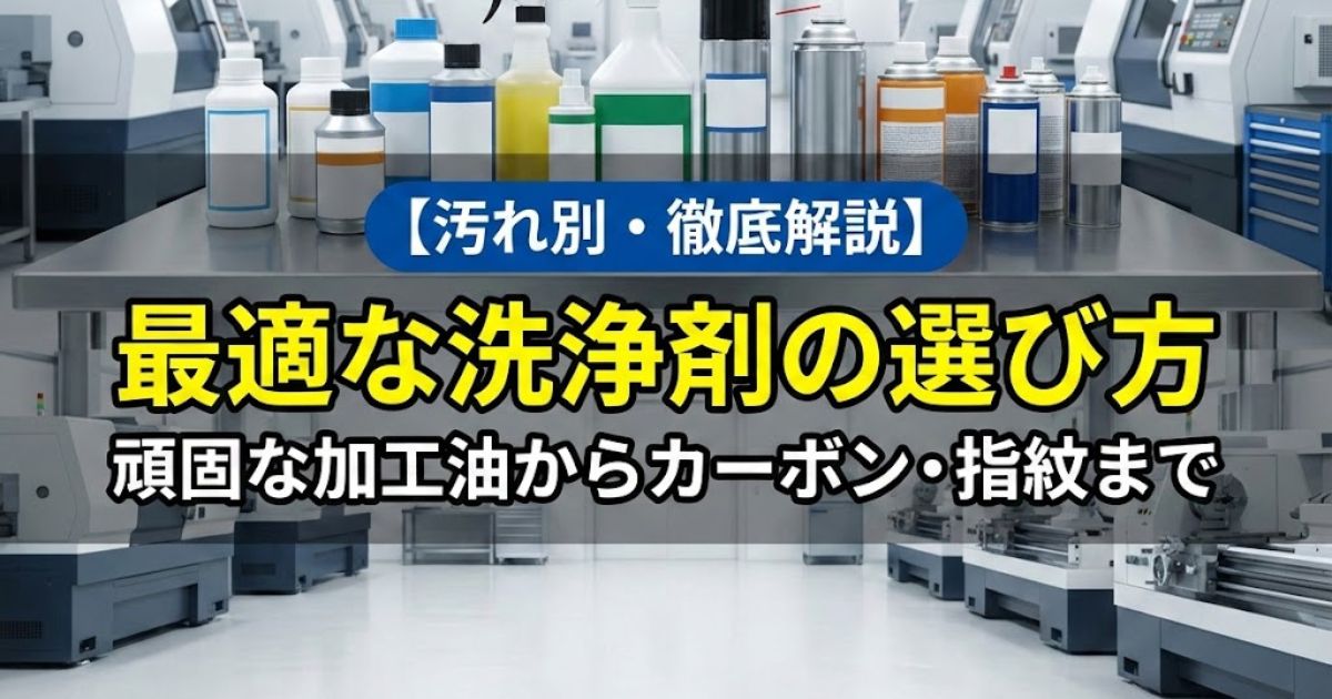【汚れ別】最適な洗浄剤の選び方｜頑固な加工油からカーボン・指紋まで徹底解説