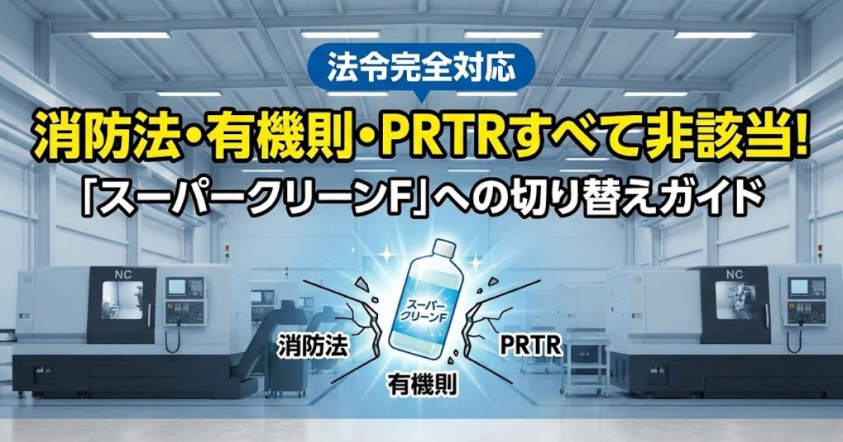 【法令完全対応】消防法・有機則・PRTRすべて非該当！「スーパークリーンF」への切り替えガイド