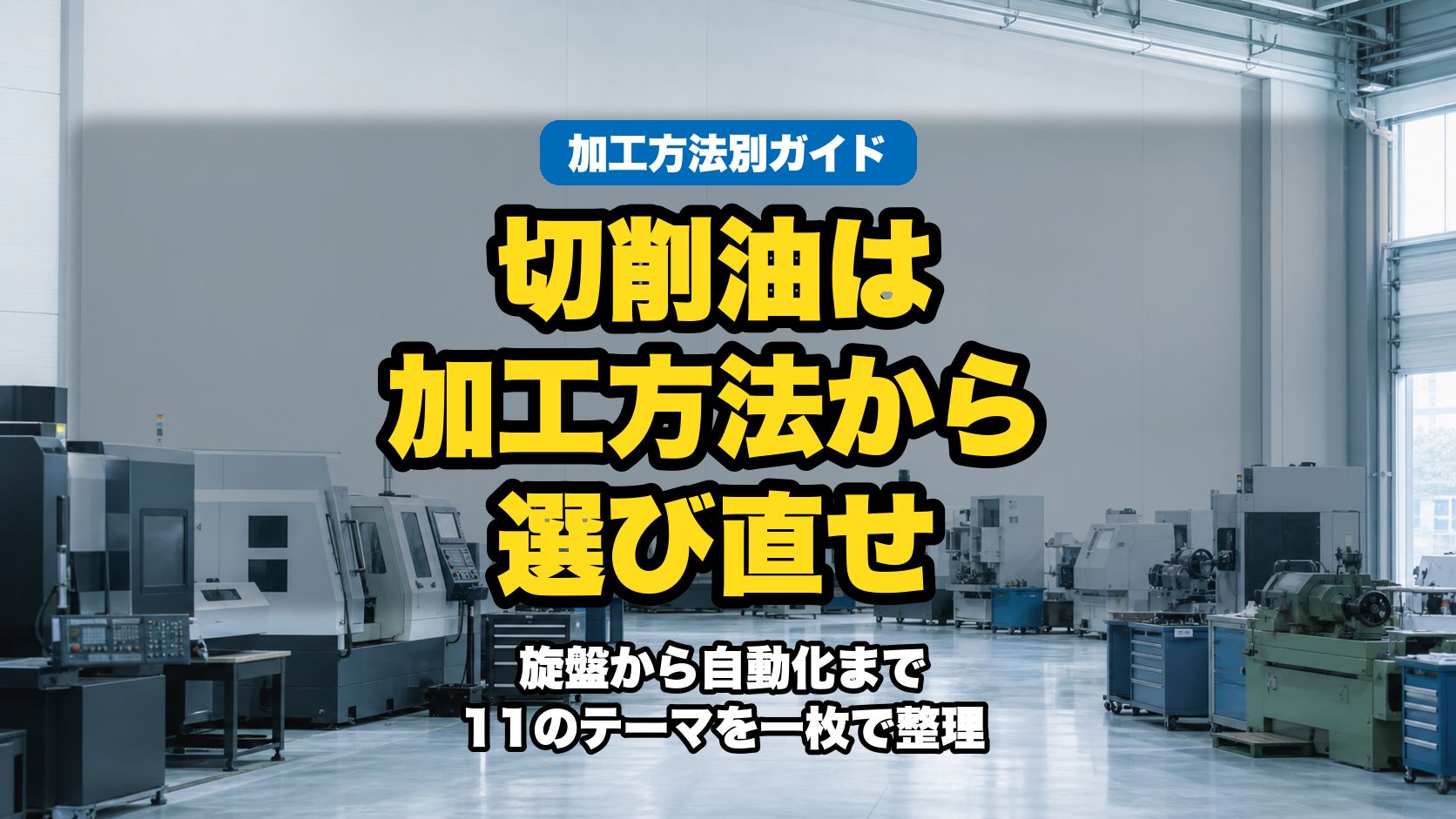 【加工方法別】切削油の選び方・使い方 総合ガイド｜旋盤・フライス・タップ・研削から自動化まで11テーマを整理